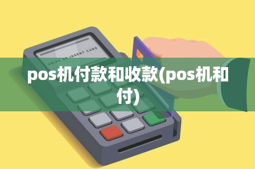 pos机付款和收款(pos机和付)