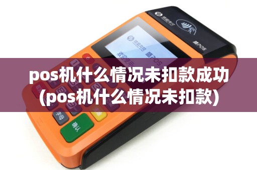 pos机什么情况未扣款成功(pos机什么情况未扣款)