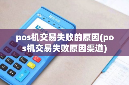 pos机交易失败的原因(pos机交易失败原因渠道) pos机交易失败的原因(pos机交易失败原因渠道)