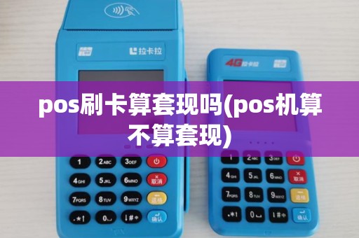 pos刷卡算套现吗(pos机算不算套现)