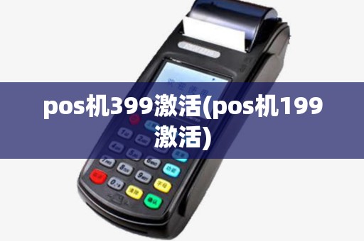pos机399激活(pos机199激活) pos机399激活(pos机199激活)