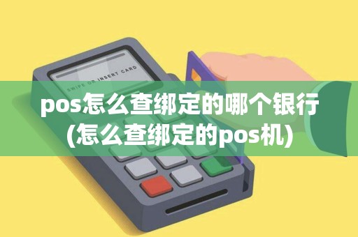pos怎么查绑定的哪个银行(怎么查绑定的pos机) pos怎么查绑定的哪个银行(怎么查绑定的pos机)