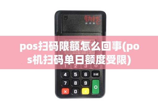 pos扫码限额怎么回事(pos机扫码单日额度受限) pos扫码限额怎么回事(pos机扫码单日额度受限)