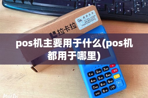 pos机主要用于什么(pos机都用于哪里)