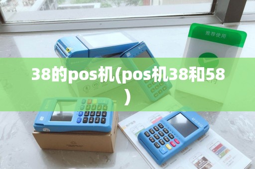 38的pos机(pos机38和58) 38的pos机(pos机38和58)
