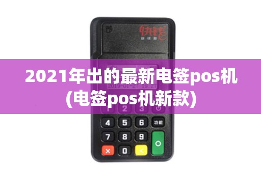 2021年出的最新电签pos机(电签pos机新款) 2021年出的最新电签pos机(电签pos机新款)
