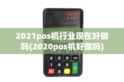 2021pos机行业现在好做吗(2020pos机好做吗) 2021pos机行业现在好做吗(2020pos机好做吗)