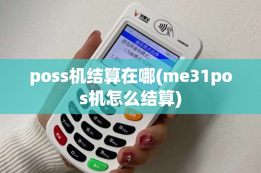 poss机结算在哪(me31pos机怎么结算) poss机结算在哪(me31pos机怎么结算)