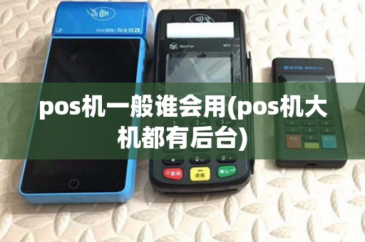 pos机一般谁会用(pos机大机都有后台) pos机一般谁会用(pos机大机都有后台)