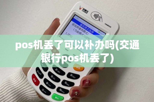 pos机丢了可以补办吗(交通银行pos机丢了)