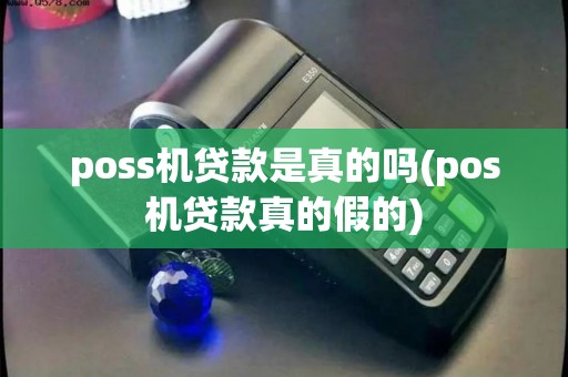 poss机贷款是真的吗(pos机贷款真的假的) poss机贷款是真的吗(pos机贷款真的假的)