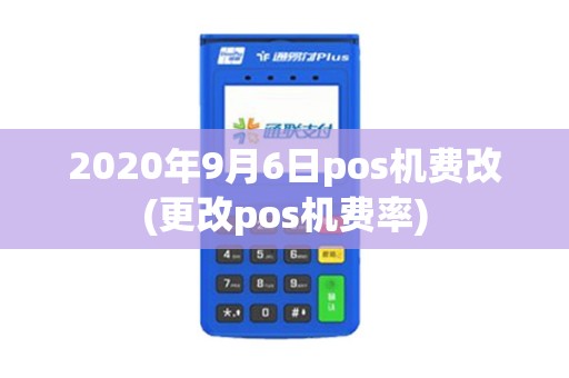 2020年9月6日pos机费改(更改pos机费率) 2020年9月6日pos机费改(更改pos机费率)