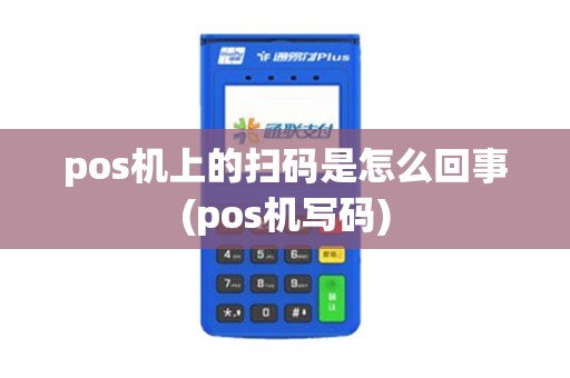 pos机上的扫码是怎么回事(pos机写码) pos机上的扫码是怎么回事(pos机写码)