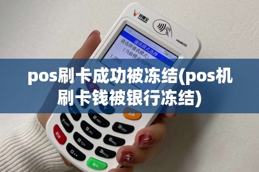 pos刷卡成功被冻结(pos机刷卡钱被银行冻结) pos刷卡成功被冻结(pos机刷卡钱被银行冻结)