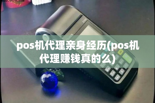 pos机代理亲身经历(pos机代理赚钱真的么) pos机代理亲身经历(pos机代理赚钱真的么)