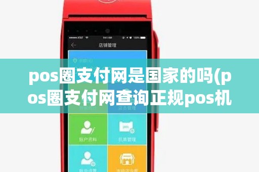 pos圈支付网是国家的吗(pos圈支付网查询正规pos机) pos圈支付网是国家的吗(pos圈支付网查询正规pos机)