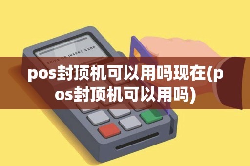pos封顶机可以用吗现在(pos封顶机可以用吗) pos封顶机可以用吗现在(pos封顶机可以用吗)