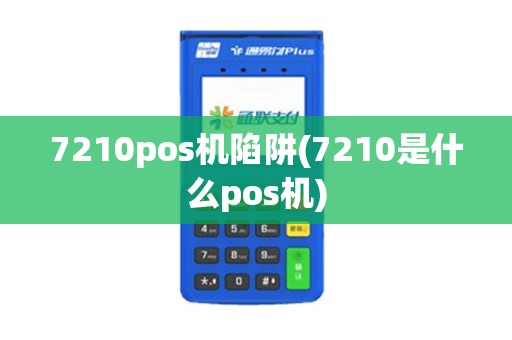 7210pos机陷阱(7210是什么pos机) 7210pos机陷阱(7210是什么pos机)