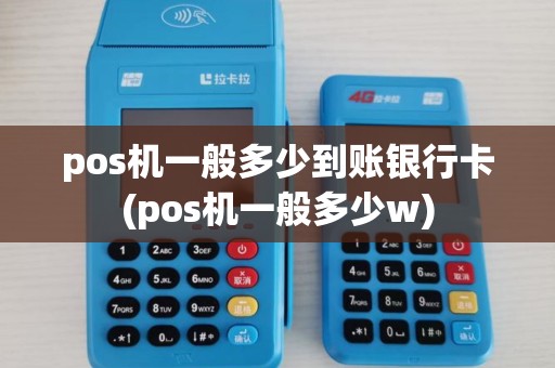 pos机一般多少到账银行卡(pos机一般多少w) pos机一般多少到账银行卡(pos机一般多少w)