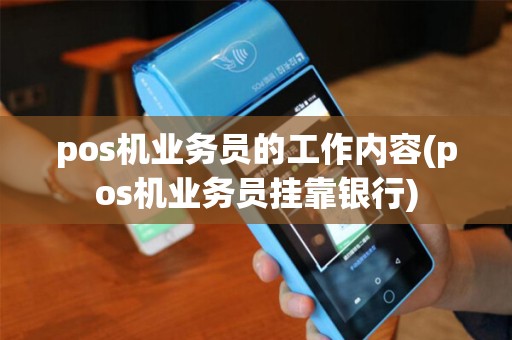 pos机业务员的工作内容(pos机业务员挂靠银行) pos机业务员的工作内容(pos机业务员挂靠银行)