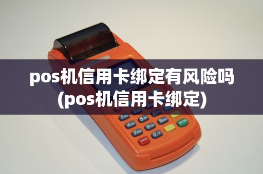 pos机信用卡绑定有风险吗(pos机信用卡绑定) pos机信用卡绑定有风险吗(pos机信用卡绑定)