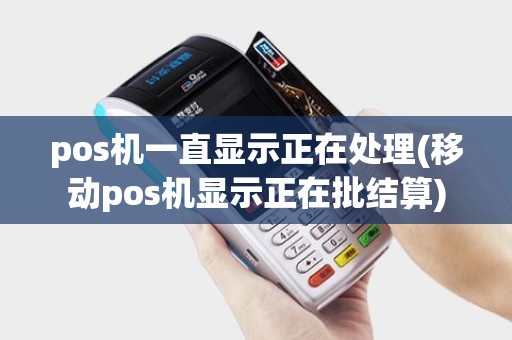 pos机一直显示正在处理(移动pos机显示正在批结算) pos机一直显示正在处理(移动pos机显示正在批结算)