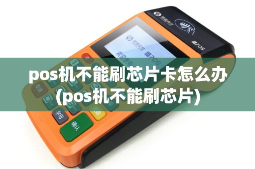pos机不能刷芯片卡怎么办(pos机不能刷芯片)
