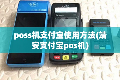 poss机支付宝使用方法(靖安支付宝pos机) poss机支付宝使用方法(靖安支付宝pos机)