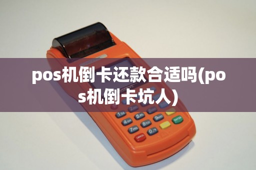 pos机倒卡还款合适吗(pos机倒卡坑人) pos机倒卡还款合适吗(pos机倒卡坑人)