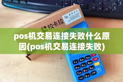 pos机交易连接失败什么原因(pos机交易连接失败) pos机交易连接失败什么原因(pos机交易连接失败)
