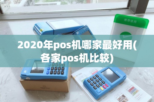 2020年pos机哪家最好用(各家pos机比较) 2020年pos机哪家最好用(各家pos机比较)