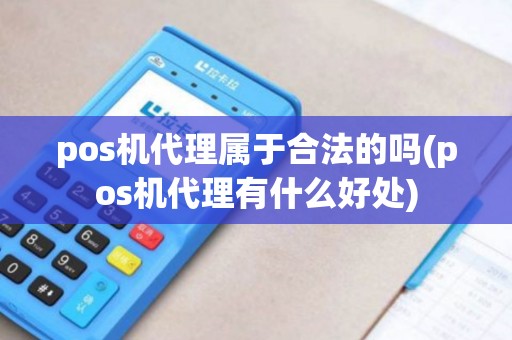 pos机代理属于合法的吗(pos机代理有什么好处) pos机代理属于合法的吗(pos机代理有什么好处)