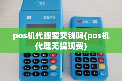 pos机代理要交钱吗(pos机代理无提现费)
