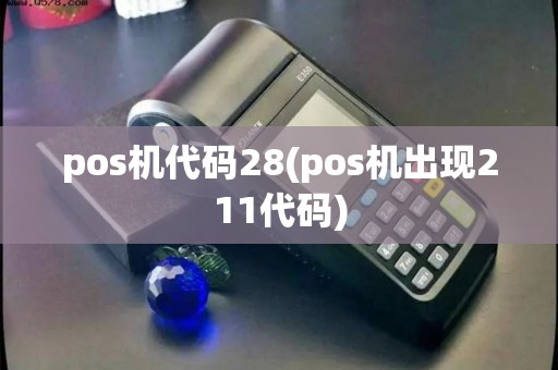 pos机代码28(pos机出现211代码)