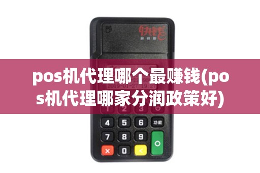 pos机代理哪个最赚钱(pos机代理哪家分润政策好)