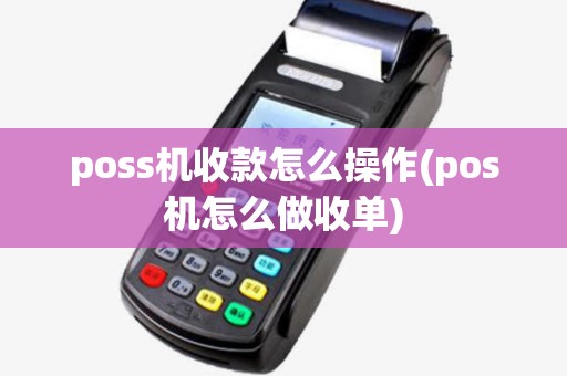 poss机收款怎么操作(pos机怎么做收单)