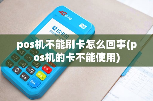 pos机不能刷卡怎么回事(pos机的卡不能使用)