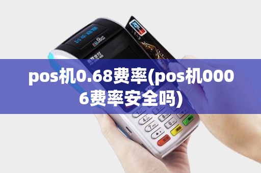 pos机0.68费率(pos机0006费率安全吗)