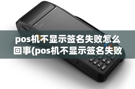 pos机不显示签名失败怎么回事(pos机不显示签名失败)