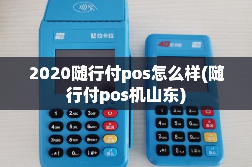 2020随行付pos怎么样(随行付pos机山东)