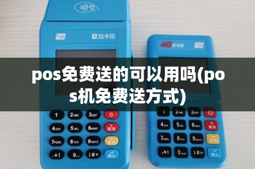 pos免费送的可以用吗(pos机免费送方式)