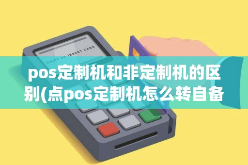 pos定制机和非定制机的区别(点pos定制机怎么转自备机)