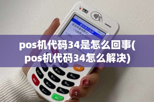 pos机代码34是怎么回事(pos机代码34怎么解决)