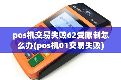 pos机交易失败62受限制怎么办(pos机01交易失败)