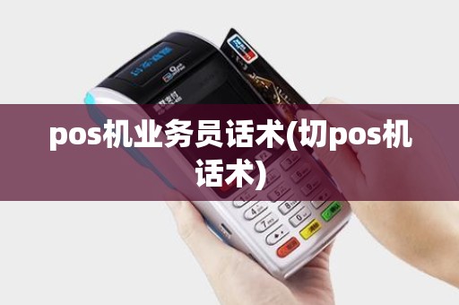 pos机业务员话术(切pos机话术)