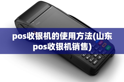 pos收银机的使用方法(山东pos收银机销售)