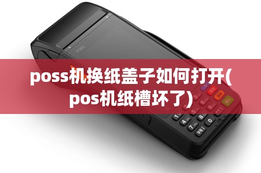 poss机换纸盖子如何打开(pos机纸槽坏了)