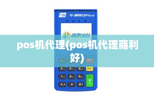 pos机代理(pos机代理商利好)