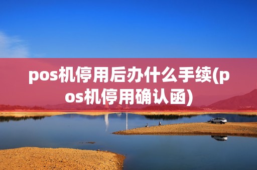 pos机停用后办什么手续(pos机停用确认函)
