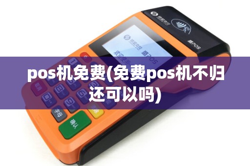 pos机免费(免费pos机不归还可以吗)
